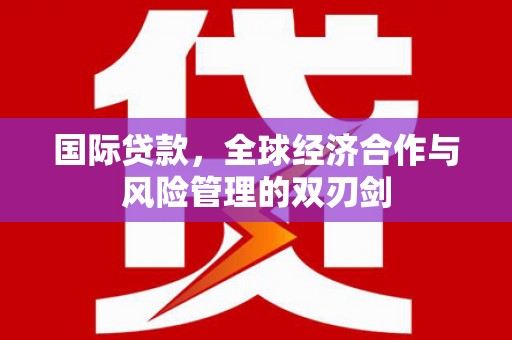 头屋国际贷款，全球经济合作与风险管理的双刃剑