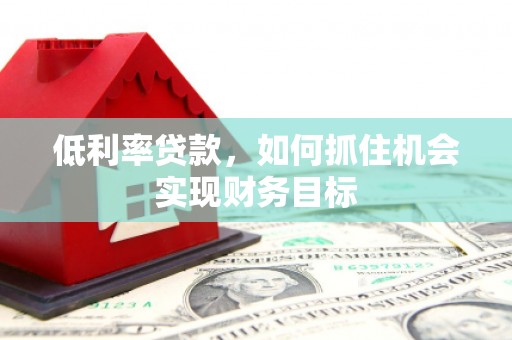 头屋低利率贷款，如何抓住机会实现财务目标