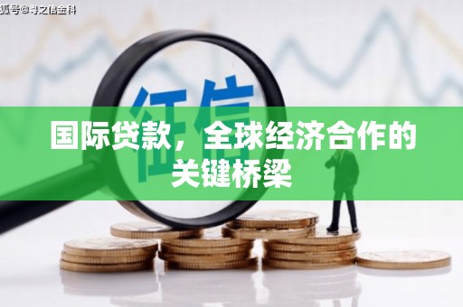 头屋国际贷款，全球经济合作的关键桥梁