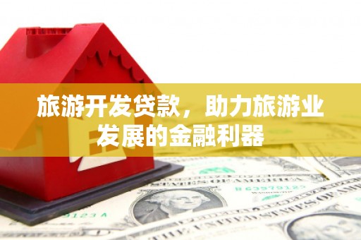 头屋旅游开发贷款，助力旅游业发展的金融利器