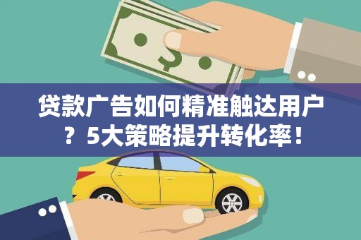 头屋贷款广告如何精准触达用户？5大策略提升转化率！