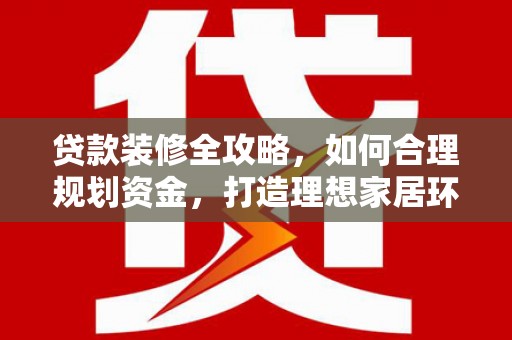 头屋贷款装修全攻略，如何合理规划资金，打造理想家居环境