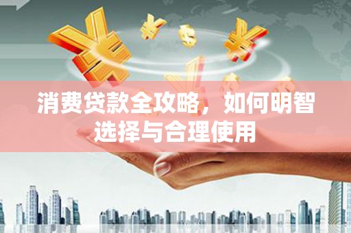 头屋消费贷款全攻略，如何明智选择与合理使用