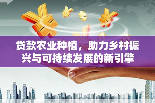头屋贷款农业种植，助力乡村振兴与可持续发展的新引擎
