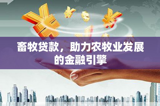 头屋畜牧贷款，助力农牧业发展的金融引擎