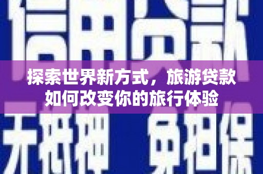 头屋探索世界新方式，旅游贷款如何改变你的旅行体验