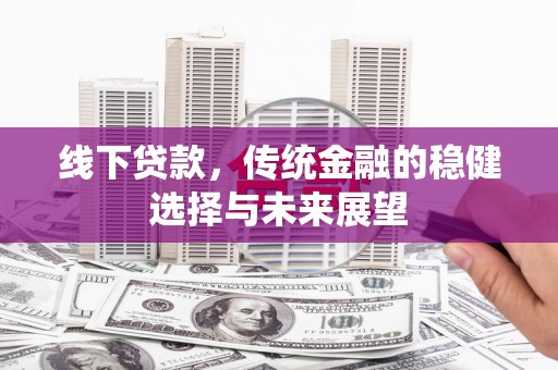 头屋线下贷款，传统金融的稳健选择与未来展望