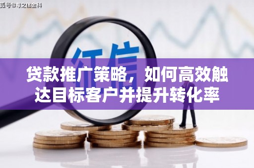头屋贷款推广策略，如何高效触达目标客户并提升转化率