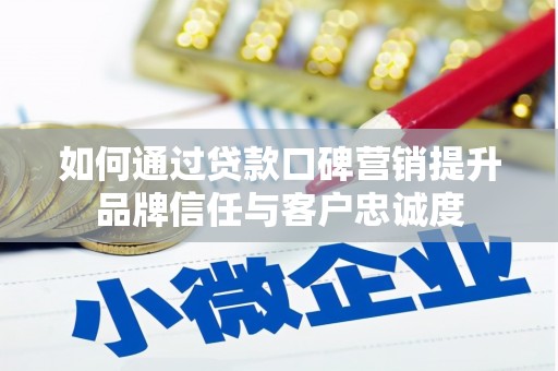 头屋如何通过贷款口碑营销提升品牌信任与客户忠诚度