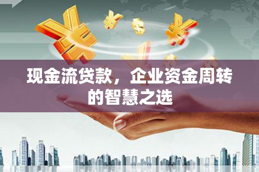 头屋现金流贷款，企业资金周转的智慧之选
