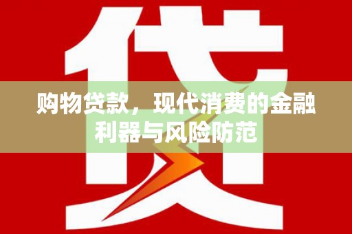 头屋购物贷款，现代消费的金融利器与风险防范