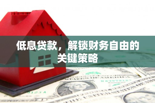 头屋低息贷款，解锁财务自由的关键策略
