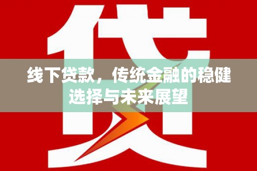 头屋线下贷款，传统金融的稳健选择与未来展望