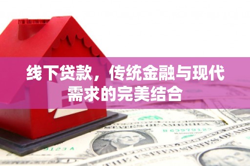 头屋线下贷款，传统金融与现代需求的完美结合
