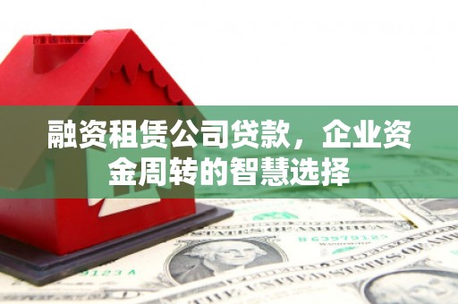 头屋融资租赁公司贷款，企业资金周转的智慧选择