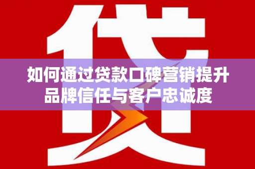 头屋如何通过贷款口碑营销提升品牌信任与客户忠诚度
