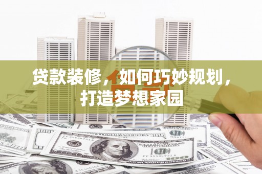 头屋贷款装修，如何巧妙规划，打造梦想家园