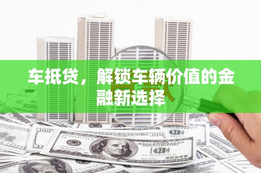 头屋车抵贷，解锁车辆价值的金融新选择