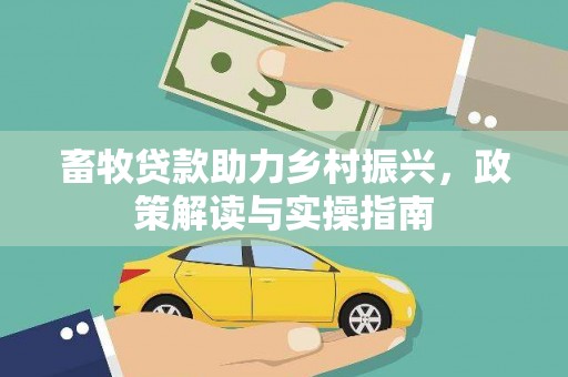 头屋畜牧贷款助力乡村振兴，政策解读与实操指南