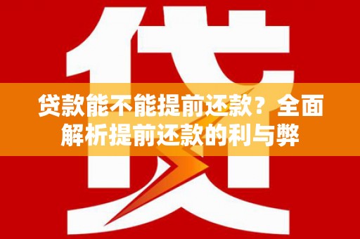 头屋贷款能不能提前还款？全面解析提前还款的利与弊