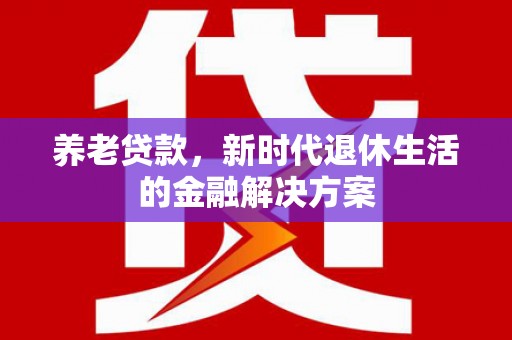 头屋养老贷款，新时代退休生活的金融解决方案