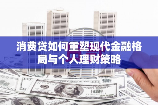 头屋消费贷如何重塑现代金融格局与个人理财策略