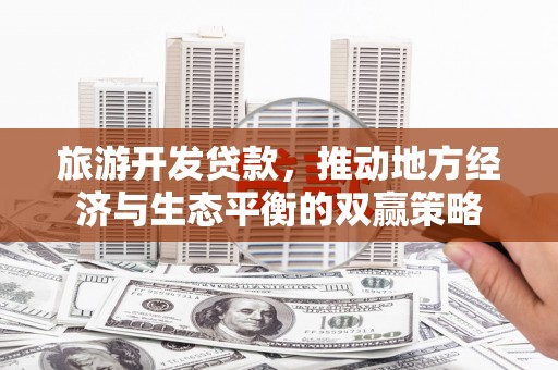 头屋旅游开发贷款，推动地方经济与生态平衡的双赢策略