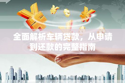 头屋全面解析车辆贷款，从申请到还款的完整指南