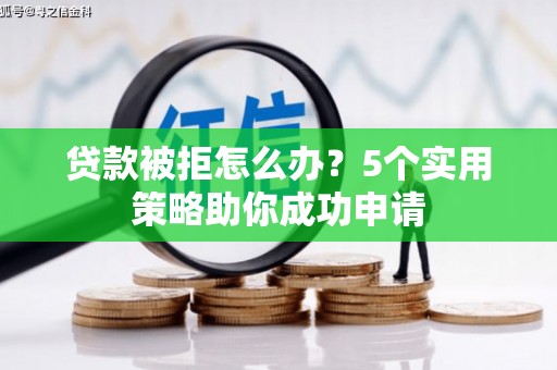 头屋贷款被拒怎么办？5个实用策略助你成功申请
