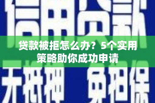 头屋贷款被拒怎么办？5个实用策略助你成功申请