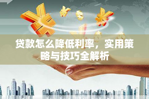 头屋贷款怎么降低利率，实用策略与技巧全解析