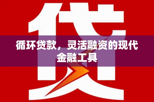 头屋循环贷款，灵活融资的现代金融工具