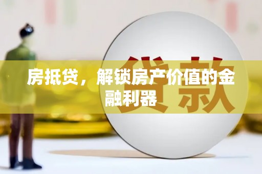 头屋房抵贷，解锁房产价值的金融利器