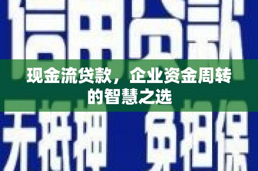 头屋现金流贷款，企业资金周转的智慧之选