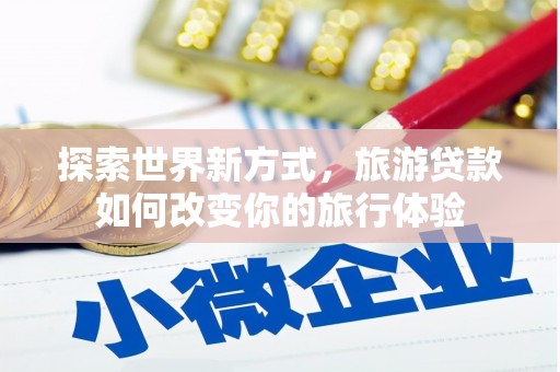 头屋探索世界新方式，旅游贷款如何改变你的旅行体验