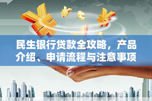 头屋民生银行贷款全攻略，产品介绍、申请流程与注意事项